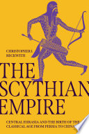 The Scythian Empire : : Central Eurasia and the Birth of the Classical Age from Persia to China /