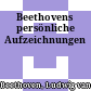 Beethovens persönliche Aufzeichnungen