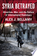 Syria Betrayed : : Atrocities, War, and the Failure of International Diplomacy /