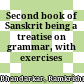 Second book of Sanskrit : being a treatise on grammar, with exercises