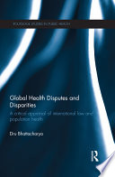 Global health disputes and disparities : a critical appraisal of international law and population health /