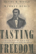 Tasting freedom : Octavius Catto and the battle for equality in Civil War America /