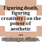 Figuring death, figuring creativity : : on the power of aesthetic ideas /