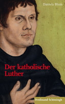 Der katholische Luther : Begegnungen - Prägungen - Rezeptionen