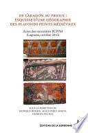 De l’Aragon au Frioul : esquisse d’une géographie des plafonds peints médiévaux : Actes des rencontres RCPPM (Lagrasse, octobre 2015)
