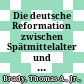 Die deutsche Reformation zwischen Spätmittelalter und Früher Neuzeit /