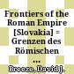 Frontiers of the Roman Empire : [Slovakia] = Grenzen des Römischen Reiches = Hranice Rímskej ríše