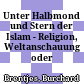 Unter Halbmond und Stern : der Islam - Religion, Weltanschauung oder Lebensweise?