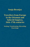 Travellers from Europe in the Ottoman and Safavid empires, 16th-17th centuries : seeking, transforming, discarding knowledge
