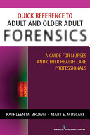 Quick reference to adult and older adult forensics : a guide for nurses and other health care professionals /