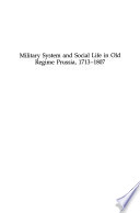 Military System and Social Life in Old Regime Prussia, 1713-1807 /