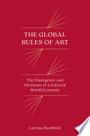The Global Rules of Art : : The Emergence and Divisions of a Cultural World Economy /