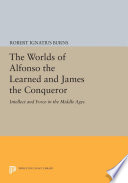The Worlds of Alfonso the Learned and James the Conqueror : : Intellect and Force in the Middle Ages /