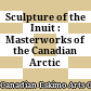 Sculpture of the Inuit : : Masterworks of the Canadian Arctic /