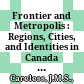 Frontier and Metropolis : : Regions, Cities, and Identities in Canada before 1914 /