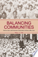 Balancing Communities : : Nation, State, and Protestant Christianity in Korea, 1884–1942 /