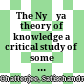 The Nyāya theory of knowledge : a critical study of some problems of logic and metaphysics