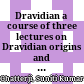 Dravidian : a course of three lectures on Dravidian origins and on modern Dravidian literature delivered before the Annamailai University in February 1963