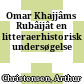 Omar Khajjâms Rubâijât : en litteraerhistorisk undersøgelse
