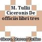 M. Tullii Ciceronis De officiis libri tres