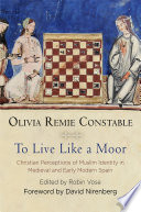To Live Like a Moor : : Christian Perceptions of Muslim Identity in Medieval and Early Modern Spain /