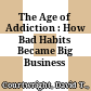 The Age of Addiction : : How Bad Habits Became Big Business /