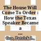 The House Will Come To Order : : How the Texas Speaker Became a Power in State and National Politics /