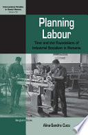 Planning Labour : : Time and the Foundations of Industrial Socialism in Romania /