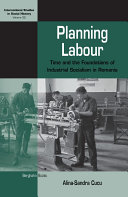 Planning labour : : time and the foundations of industrial socialism in Romania /