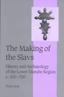 The making of the Slavs : history and archaeology of the Lower Danube region, c. 500-700