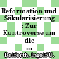 Reformation und Säkularisierung : : Zur Kontroverse um die Genese der Moderne aus dem Geist der Reformation /