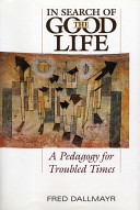 In search of the good life : a pedagogy for troubled times /