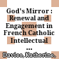 God's Mirror : : Renewal and Engagement in French Catholic Intellectual Culture in the Mid–Twentieth Century /
