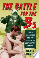 The Battle for the Bs : : 1950s Hollywood and the Rebirth of Low-Budget Cinema /