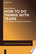 How To Do Things With Tears : : Ritual Lamenting in Ancient Mesopotamia /