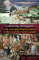 Colonizing Christianity : : Greek and Latin religious identity in the era of the Fourth Crusade /