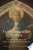 The Invention of Peter : : Apostolic Discourse and Papal Authority in Late Antiquity /