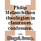 Philip Melanchthon : theologian in classroom, confession, and controversy /