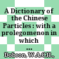 A Dictionary of the Chinese Particles : : with a prolegomenon in which the problems of the particles are considered and they are classified by their grammatical functions /