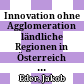 Innovation ohne Agglomeration : ländliche Regionen in Österreich und ihre Herausforderungen und Chancen für innovative Unternehmen