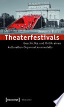 Theaterfestivals : : Geschichte und Kritik eines kulturellen Organisationsmodells /