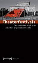 Theaterfestivals : Geschichte und Kritik eines kulturellen Organisationsmodells