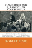 Handbuch zur albanischen Volkskultur : Mythologie, Religion, Volksglaube, Sitten, Gebräuche und kulturelle Besonderheiten