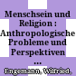 Menschsein und Religion : : Anthropologische Probleme und Perspektiven der religiösen Praxis des Christentums /