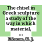 The chisel in Greek sculpture : a study of the way in which material, technique and tools determine the design of the sculpture of ancient Greece