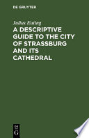 A Descriptive Guide to the City of Strassburg and its Cathedral /