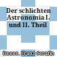 Der schlichten Astronomia I. und II. Theil