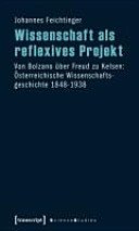 Wissenschaft als reflexives Projekt : von Bolzano über Freud zu Kelsen: österreichische Wissenschaftsgeschichte 1848 - 1938