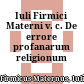 Iuli Firmici Materni v. c. De errore profanarum religionum