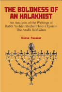 The boldness of a halakhist : an analysis of the writings of Rabbi Yechiel Mechel Halevi Epstein The Arukh Hashulhan : a collection of social-anthropological essays /